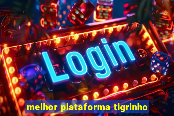 melhor plataforma tigrinho